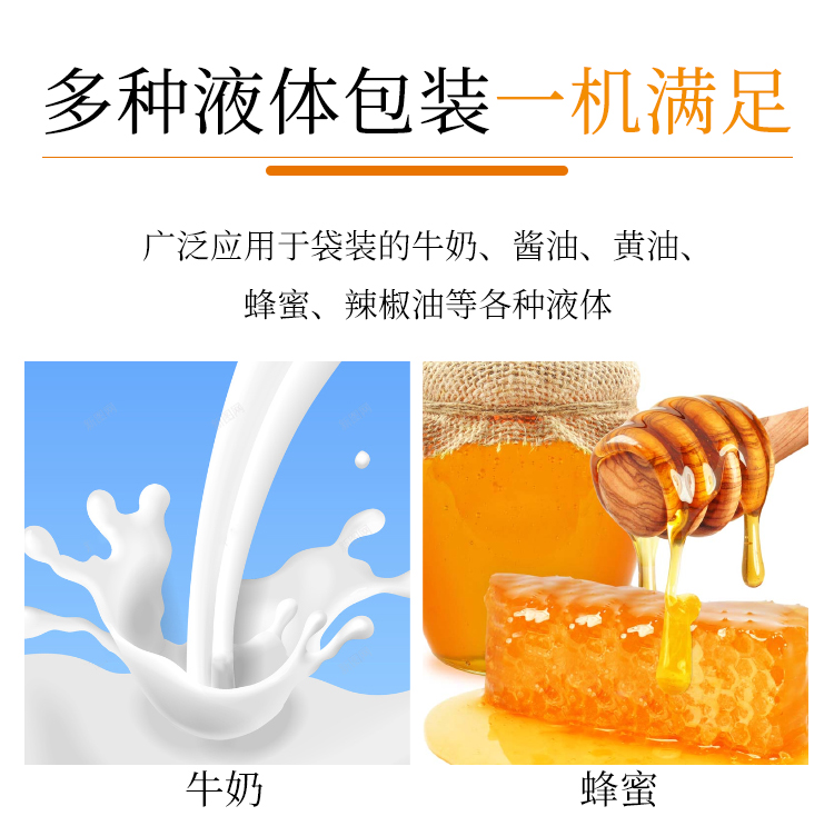 多種液體包裝一機(jī)滿足，廣泛應(yīng)用于袋裝的牛奶、醬油、黃油、蜂蜜、辣椒油等各種液體